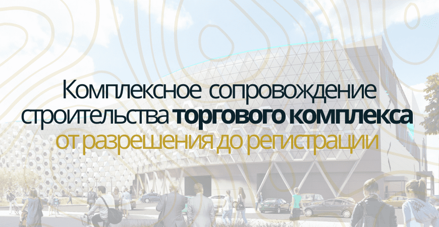 Сопровождение строительства торгового центра в Самаре и Самарской области